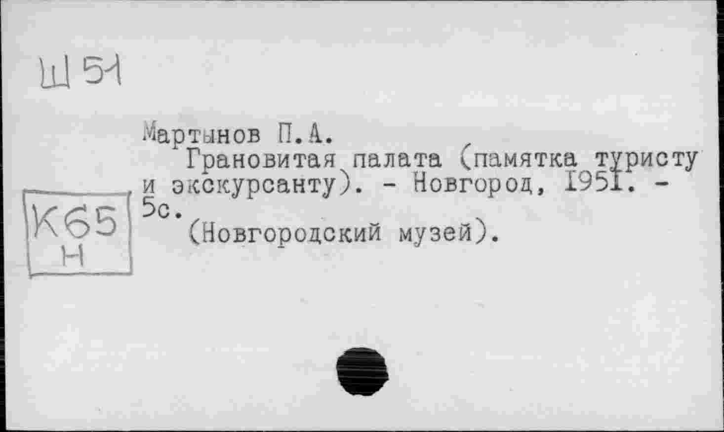 ﻿Id 5^
Мартанов П.4.
Грановитая палата ^памятка туристу и экскурсанту). - Новгород, 1951. -5с.
(Новгородский музей).